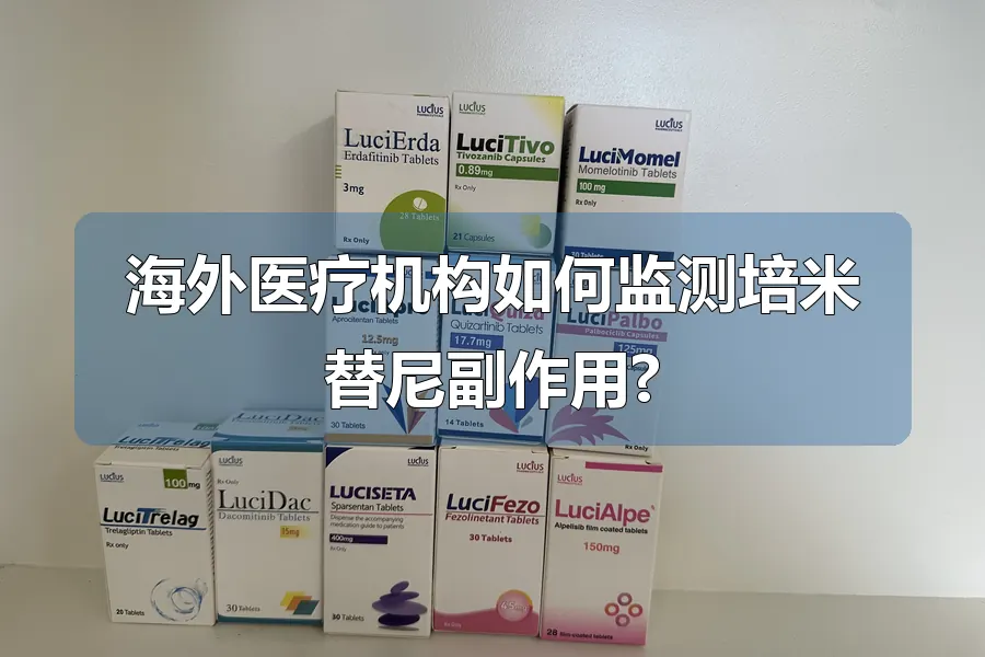 海外医疗机构如何监测培米替尼副作用?